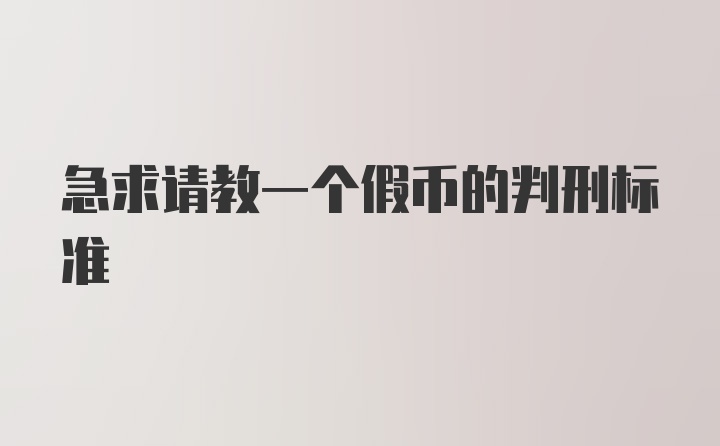 急求请教一个假币的判刑标准