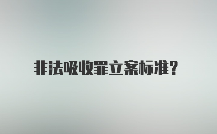 非法吸收罪立案标准？