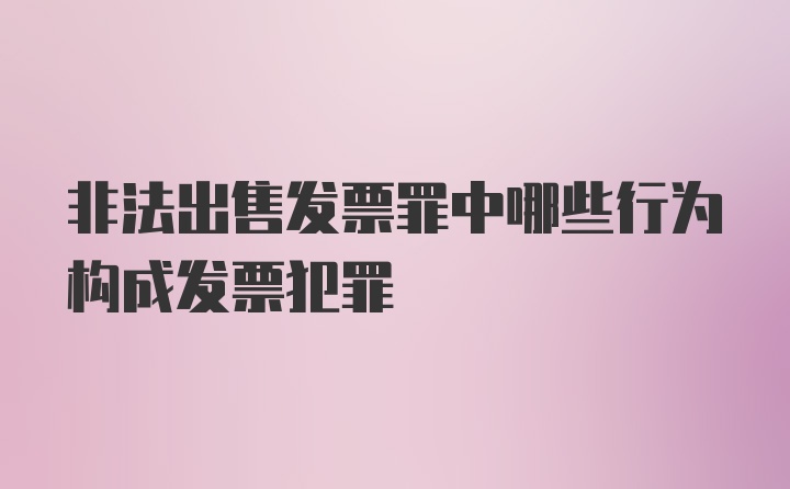 非法出售发票罪中哪些行为构成发票犯罪