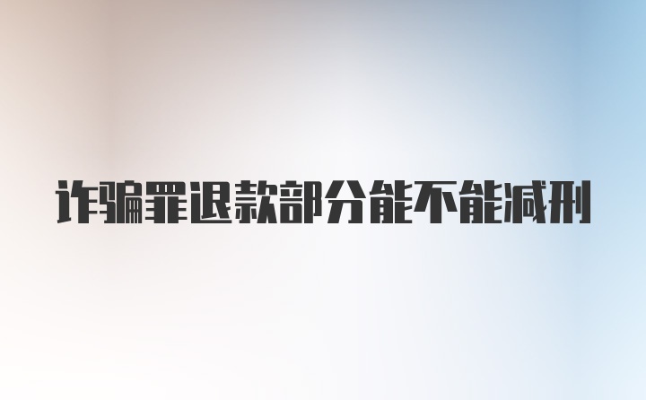 诈骗罪退款部分能不能减刑