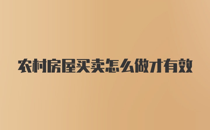 农村房屋买卖怎么做才有效