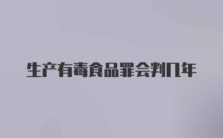 生产有毒食品罪会判几年