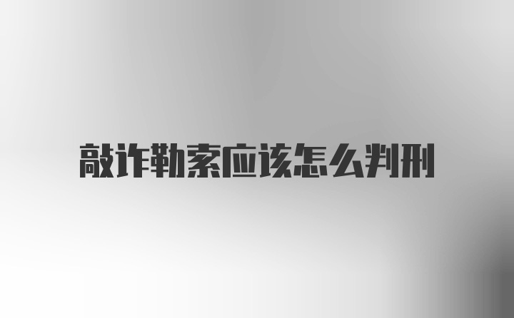 敲诈勒索应该怎么判刑