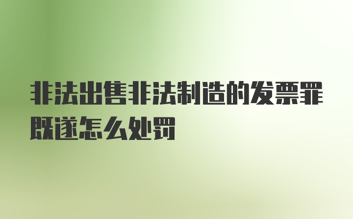 非法出售非法制造的发票罪既遂怎么处罚