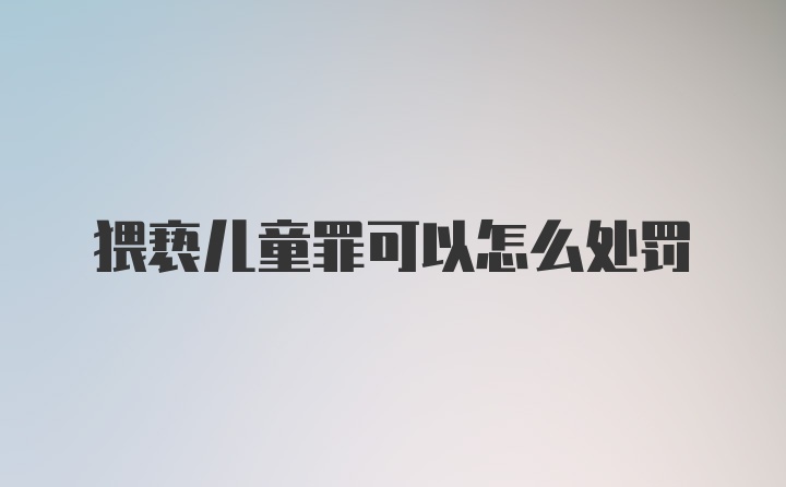 猥亵儿童罪可以怎么处罚