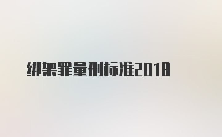 绑架罪量刑标准2018