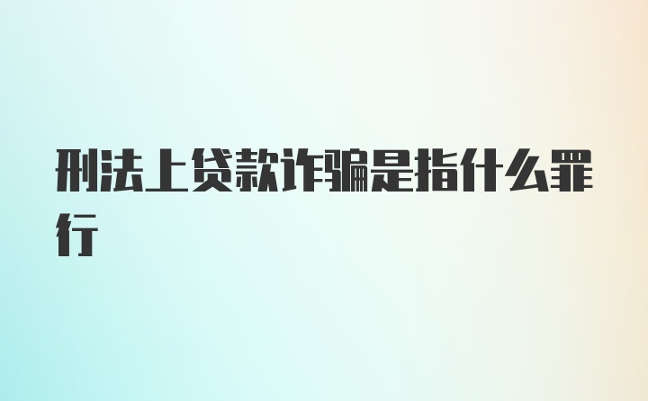 刑法上贷款诈骗是指什么罪行