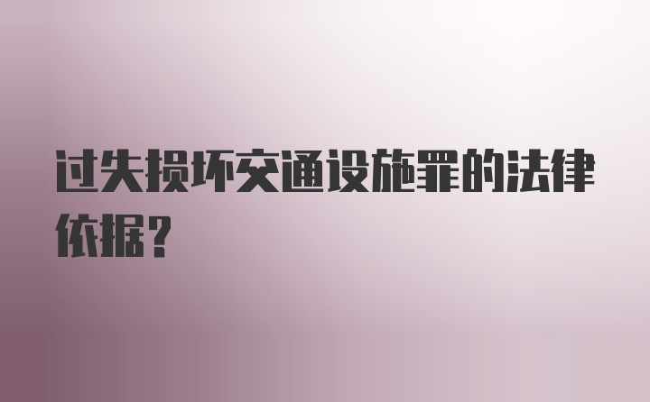 过失损坏交通设施罪的法律依据？