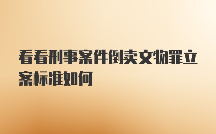 看看刑事案件倒卖文物罪立案标准如何