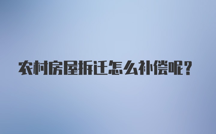 农村房屋拆迁怎么补偿呢？