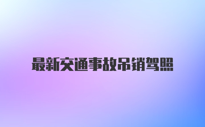 最新交通事故吊销驾照