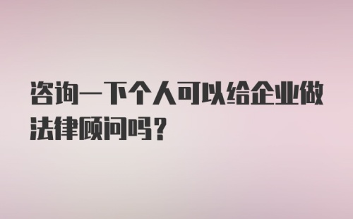 咨询一下个人可以给企业做法律顾问吗？