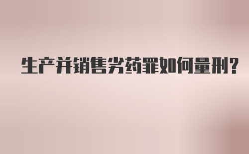 生产并销售劣药罪如何量刑？