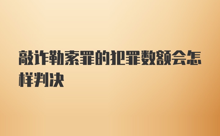 敲诈勒索罪的犯罪数额会怎样判决