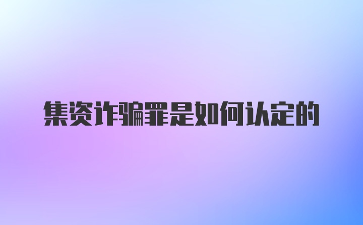 集资诈骗罪是如何认定的