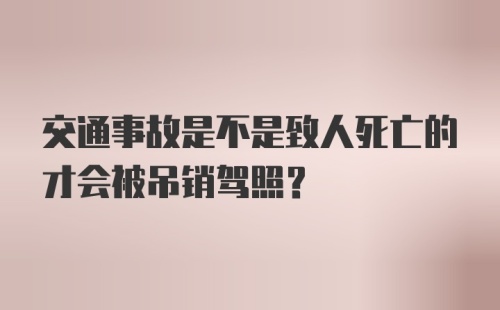 交通事故是不是致人死亡的才会被吊销驾照？