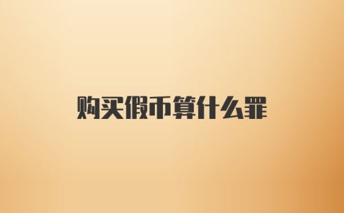 购买假币算什么罪