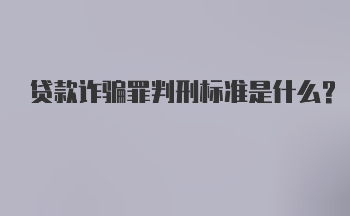 贷款诈骗罪判刑标准是什么？