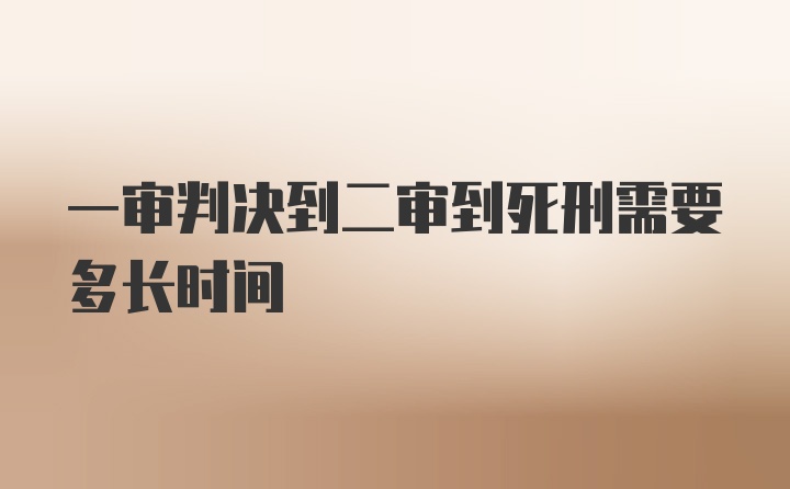 一审判决到二审到死刑需要多长时间