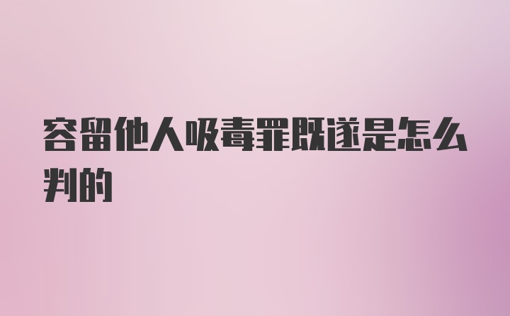 容留他人吸毒罪既遂是怎么判的