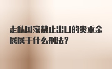 走私国家禁止出口的贵重金属属于什么刑法？