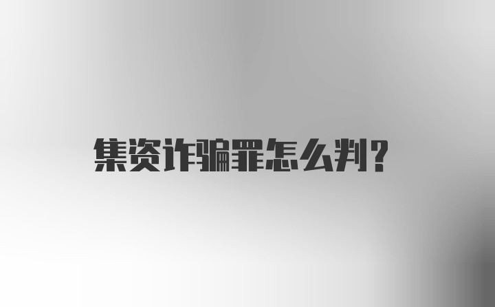 集资诈骗罪怎么判？