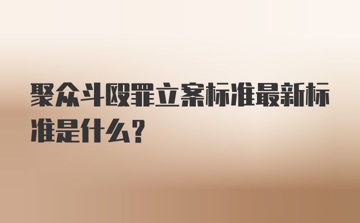 聚众斗殴罪立案标准最新标准是什么？