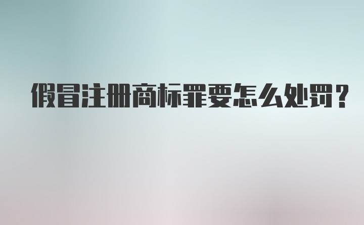 假冒注册商标罪要怎么处罚？