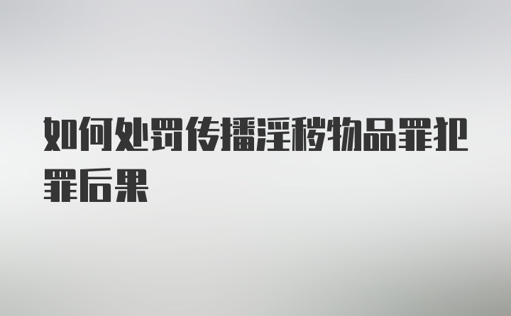 如何处罚传播淫秽物品罪犯罪后果