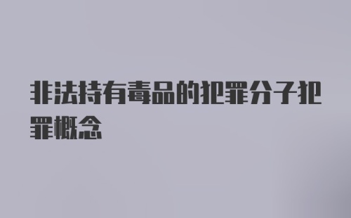 非法持有毒品的犯罪分子犯罪概念