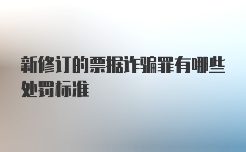 新修订的票据诈骗罪有哪些处罚标准