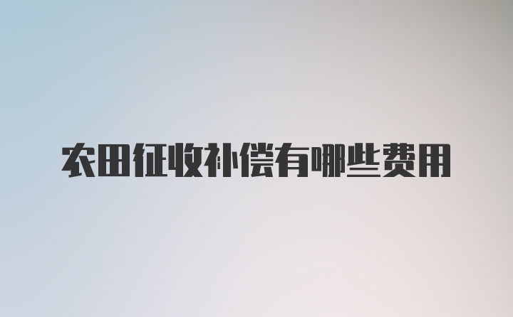 农田征收补偿有哪些费用