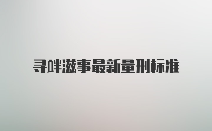 寻衅滋事最新量刑标准