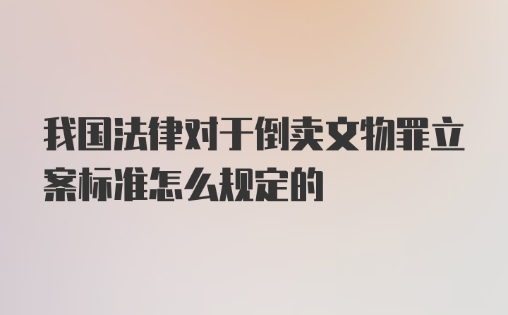 我国法律对于倒卖文物罪立案标准怎么规定的