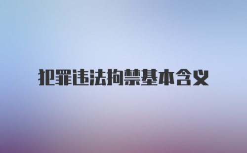 犯罪违法拘禁基本含义