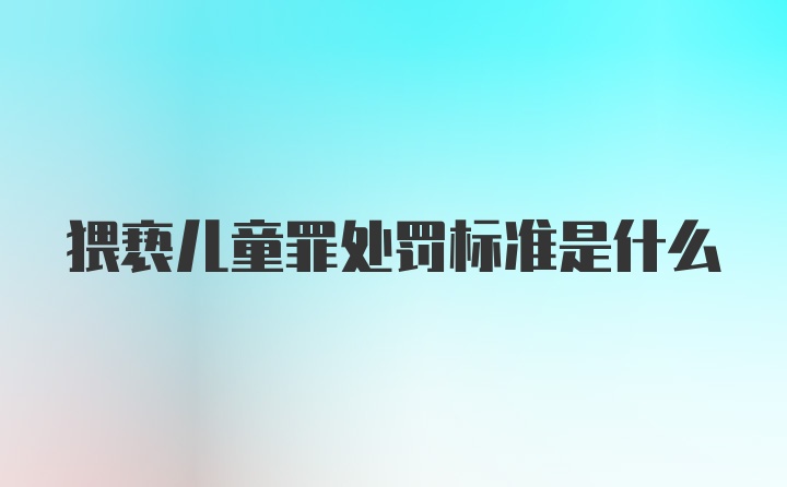 猥亵儿童罪处罚标准是什么