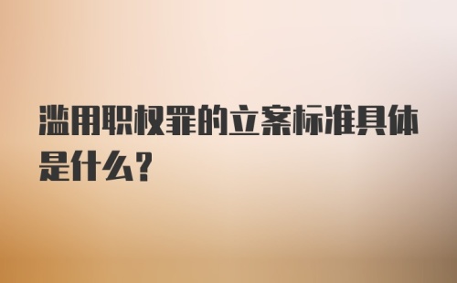 滥用职权罪的立案标准具体是什么？