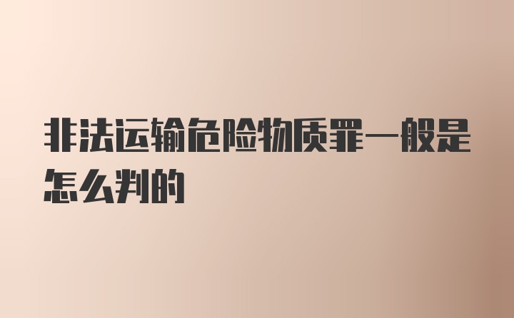 非法运输危险物质罪一般是怎么判的