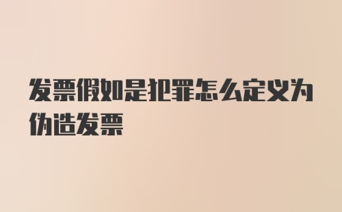 发票假如是犯罪怎么定义为伪造发票