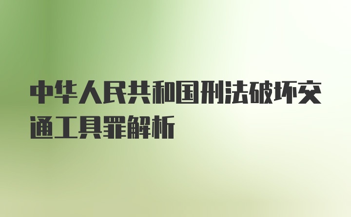 中华人民共和国刑法破坏交通工具罪解析