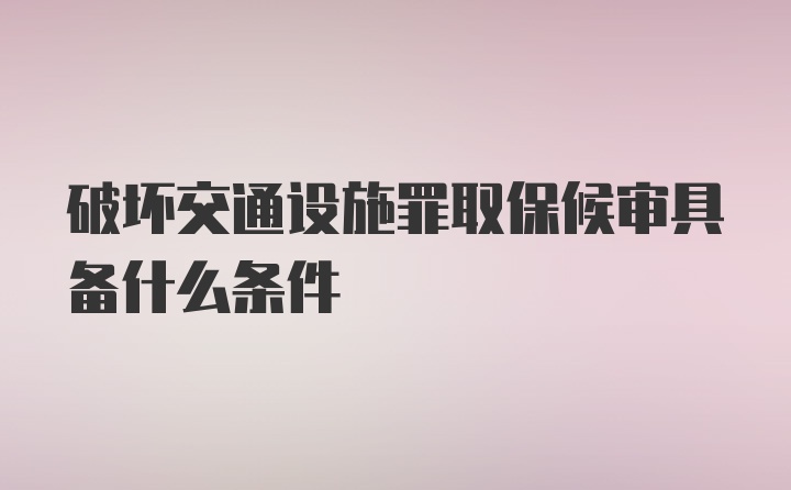 破坏交通设施罪取保候审具备什么条件