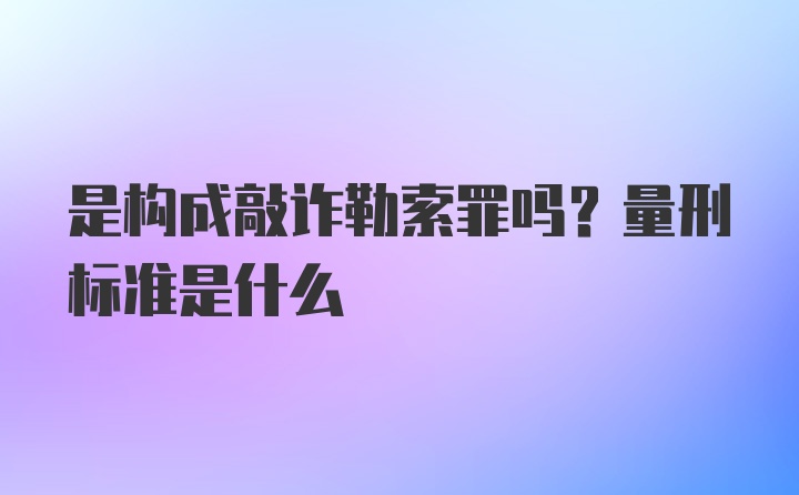 是构成敲诈勒索罪吗？量刑标准是什么