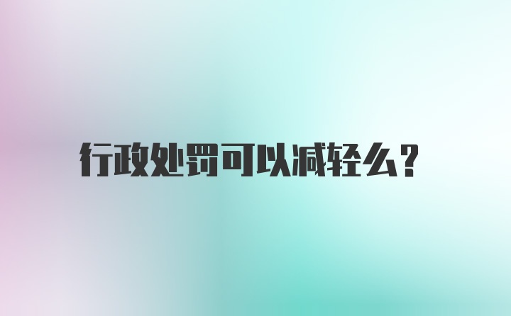 行政处罚可以减轻么？