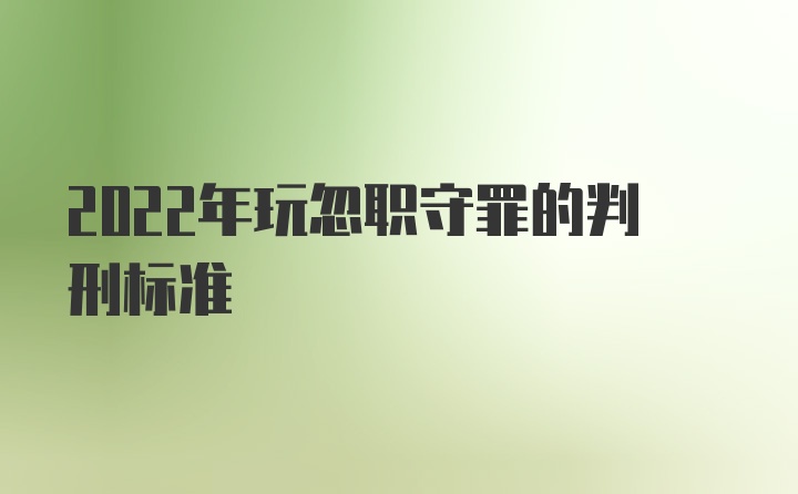 2022年玩忽职守罪的判刑标准