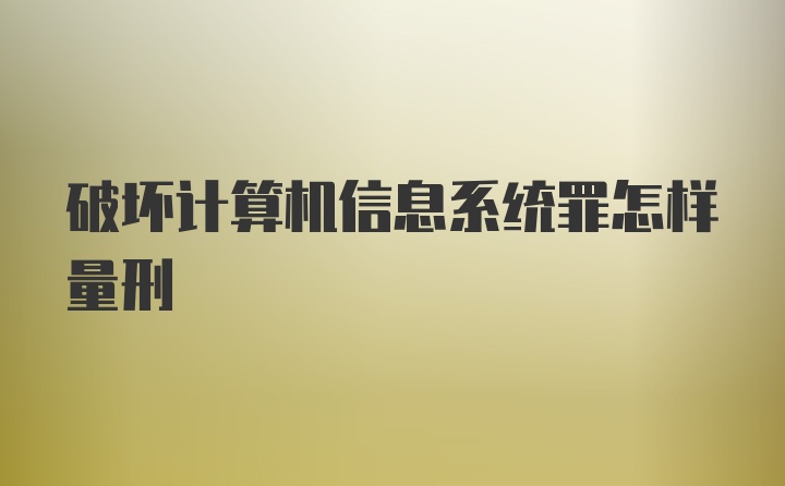 破坏计算机信息系统罪怎样量刑