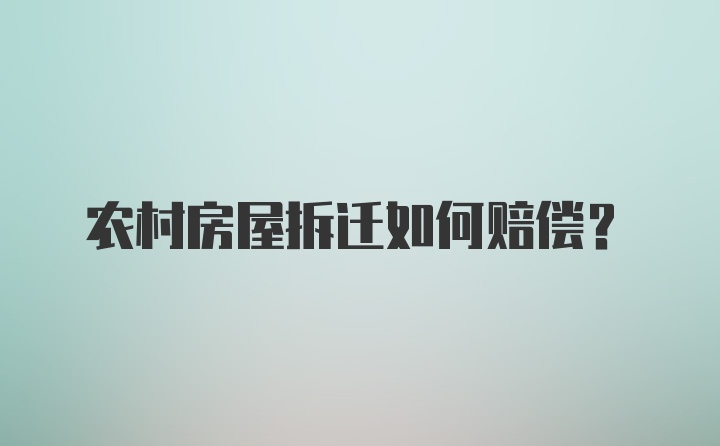 农村房屋拆迁如何赔偿？