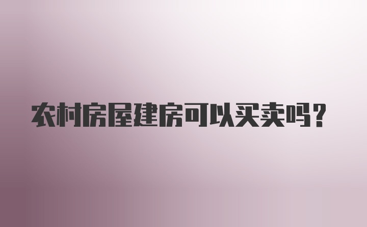 农村房屋建房可以买卖吗？