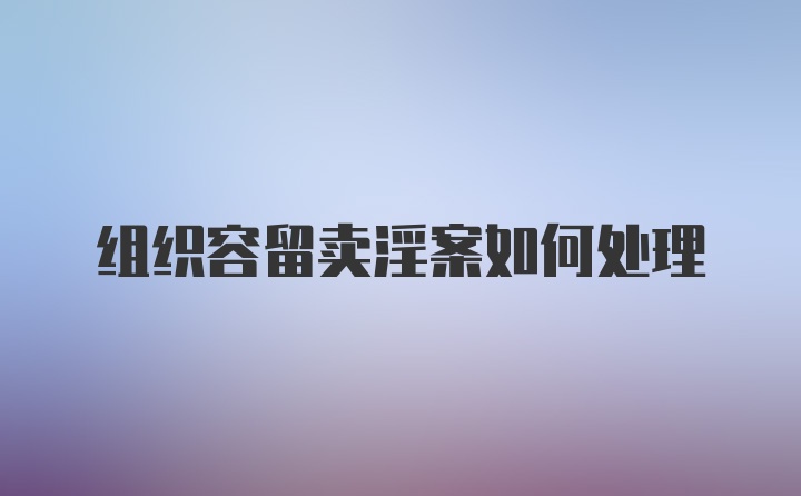 组织容留卖淫案如何处理