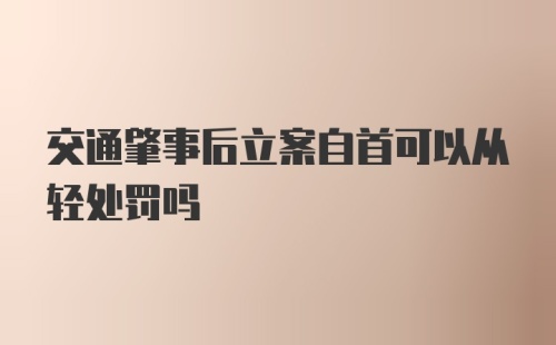 交通肇事后立案自首可以从轻处罚吗