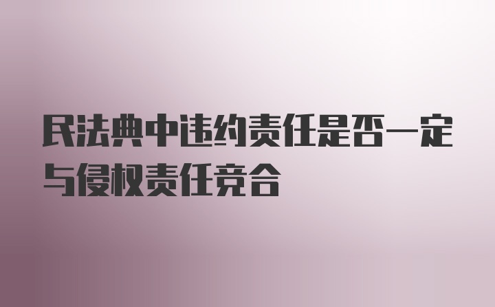 民法典中违约责任是否一定与侵权责任竞合